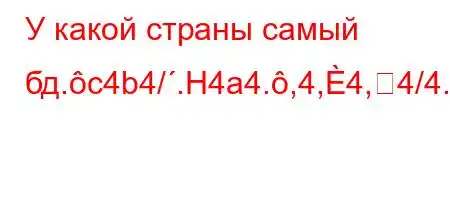 У какой страны самый бд.c4b4/.H4a4.,4,4,4/4.4`4-O